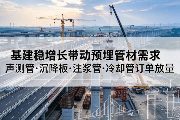 吉安基建稳增长带动预埋监测管材需求，声测管、沉降板、注浆管订单持续放量